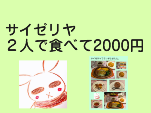 サイゼリヤでランチを食べて夫婦２人で2000円だったよ。